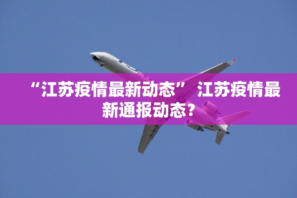 “江苏疫情最新动态” 江苏疫情最新通报动态？
