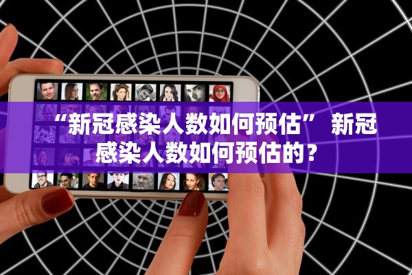 “新冠感染人数如何预估” 新冠感染人数如何预估的？