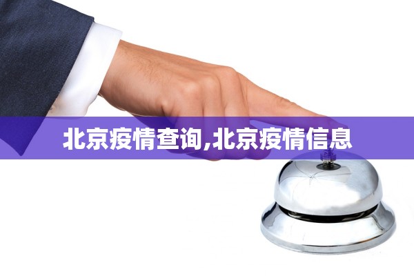 北京疫情查询,北京疫情信息 北京疫情查询,北京疫情信息