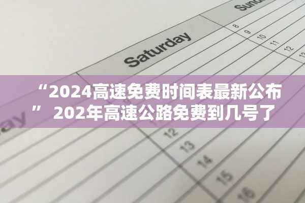 “2024高速免费时间表最新公布” 202年高速公路免费到几号了？