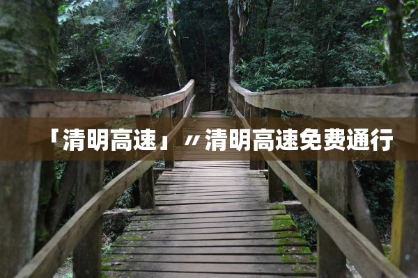 「清明高速」〃清明高速免费通行 「清明高速」〃清明高速免费通行