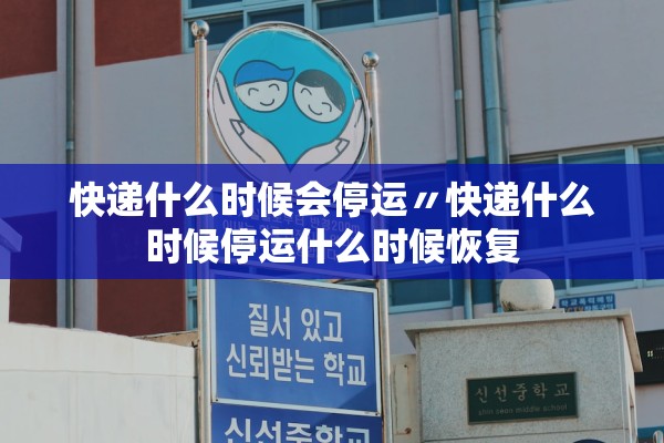 快递什么时候会停运〃快递什么时候停运什么时候恢复