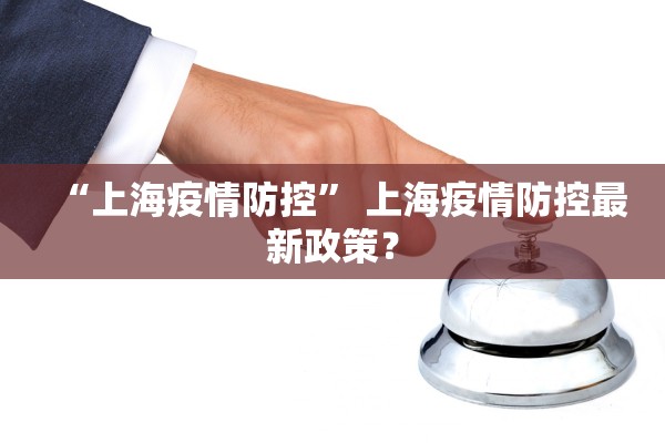 “上海疫情防控” 上海疫情防控最新政策？