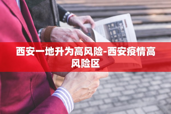 西安一地升为高风险-西安疫情高风险区