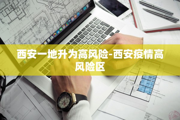 西安一地升为高风险-西安疫情高风险区