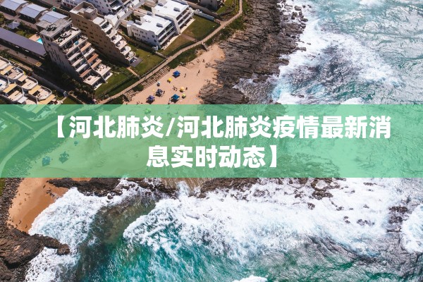 【河北肺炎/河北肺炎疫情最新消息实时动态】