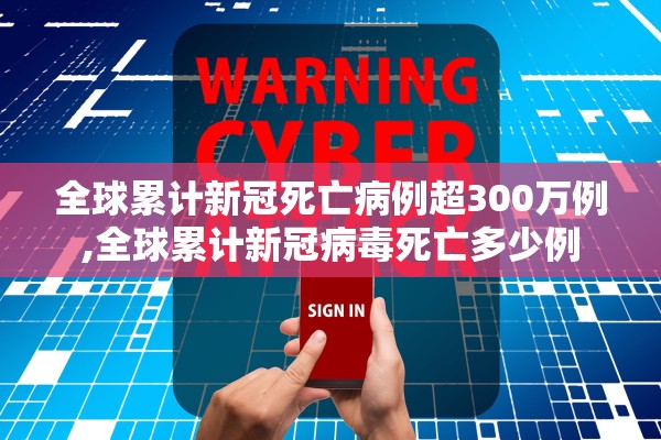 全球累计新冠死亡病例超300万例,全球累计新冠病毒死亡多少例