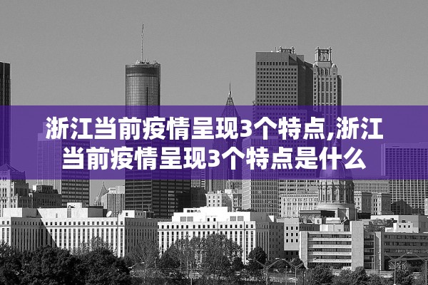 浙江当前疫情呈现3个特点,浙江当前疫情呈现3个特点是什么