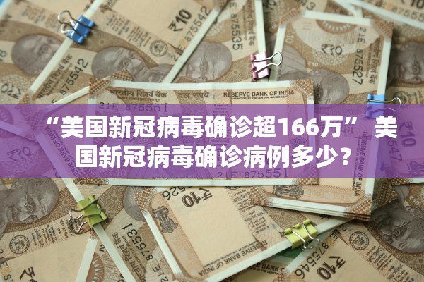 “美国新冠病毒确诊超166万	” 美国新冠病毒确诊病例多少？