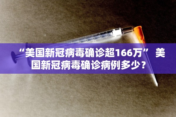 “美国新冠病毒确诊超166万” 美国新冠病毒确诊病例多少？