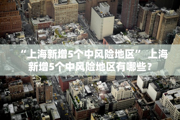 “上海新增5个中风险地区	” 上海新增5个中风险地区有哪些？