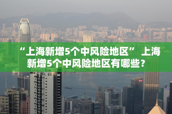 “上海新增5个中风险地区” 上海新增5个中风险地区有哪些？