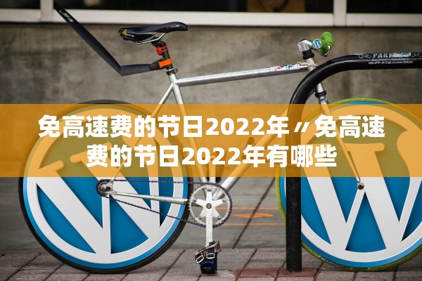免高速费的节日2022年〃免高速费的节日2022年有哪些