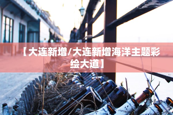 【大连新增/大连新增海洋主题彩绘大道】