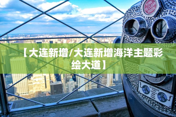 【大连新增/大连新增海洋主题彩绘大道】