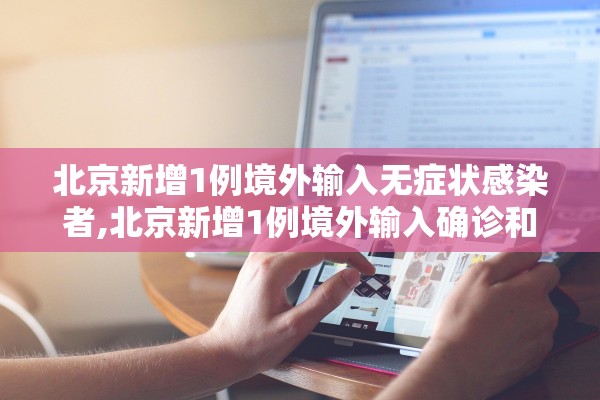 北京新增1例境外输入无症状感染者,北京新增1例境外输入确诊和5例无症状