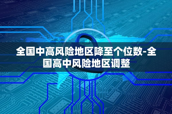 全国中高风险地区降至个位数-全国高中风险地区调整