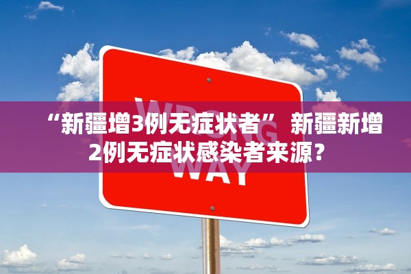 “新疆增3例无症状者” 新疆新增2例无症状感染者来源？