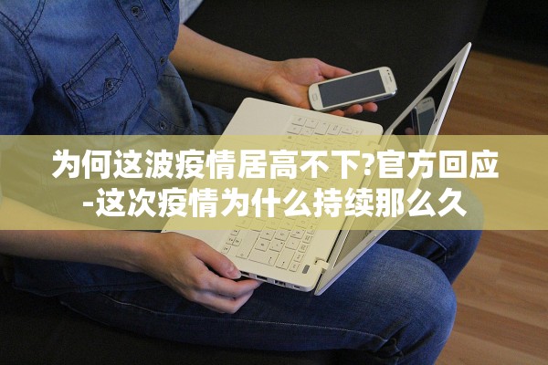 为何这波疫情居高不下?官方回应-这次疫情为什么持续那么久