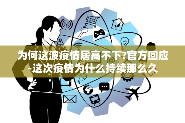 为何这波疫情居高不下?官方回应-这次疫情为什么持续那么久