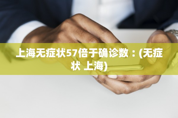 上海无症状57倍于确诊数︰(无症状 上海)