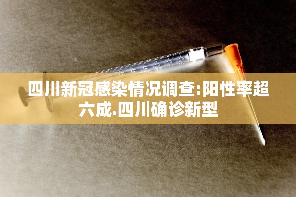 四川新冠感染情况调查:阳性率超六成.四川确诊新型