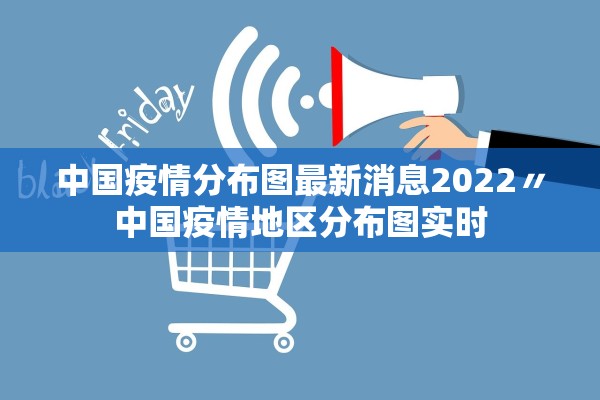 中国疫情分布图最新消息2022〃中国疫情地区分布图实时