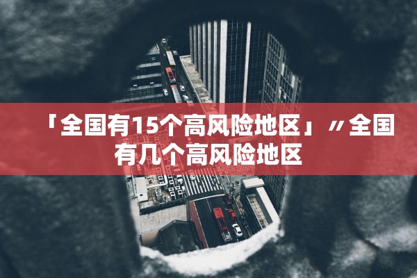 「全国有15个高风险地区」〃全国有几个高风险地区