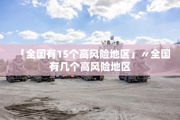「全国有15个高风险地区」〃全国有几个高风险地区