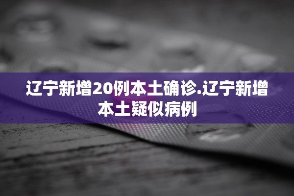 辽宁新增20例本土确诊.辽宁新增本土疑似病例