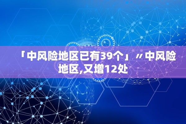 「中风险地区已有39个」〃中风险地区,又增12处