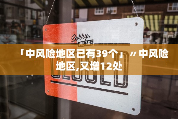「中风险地区已有39个」〃中风险地区,又增12处