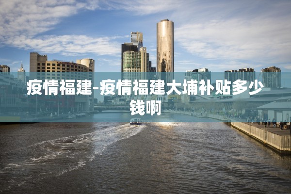 疫情福建-疫情福建大埔补贴多少钱啊