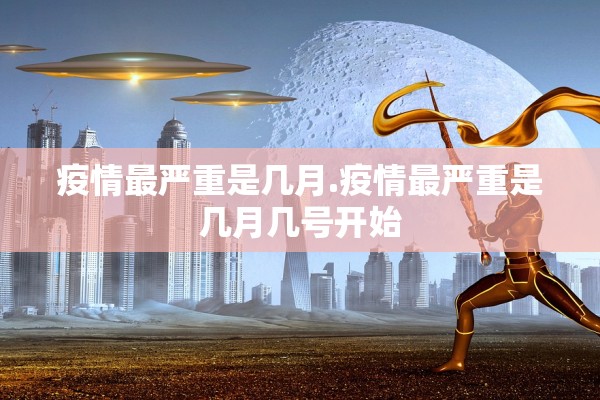 疫情最严重是几月.疫情最严重是几月几号开始