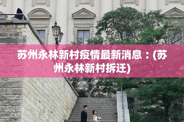 苏州永林新村疫情最新消息︰(苏州永林新村拆迁)