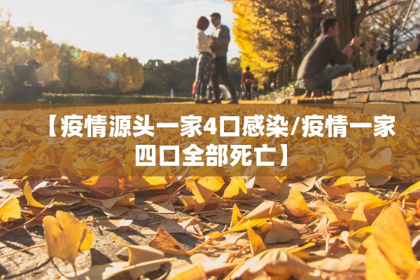 【疫情源头一家4口感染/疫情一家四口全部死亡】