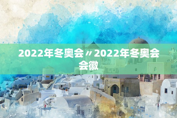 2022年冬奥会〃2022年冬奥会会徽 2022年冬奥会〃2022年冬奥会会徽