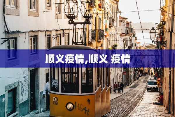 顺义疫情,顺义 疫情 顺义疫情,顺义 疫情