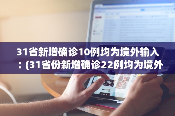 31省新增确诊10例均为境外输入︰(31省份新增确诊22例均为境外输入)