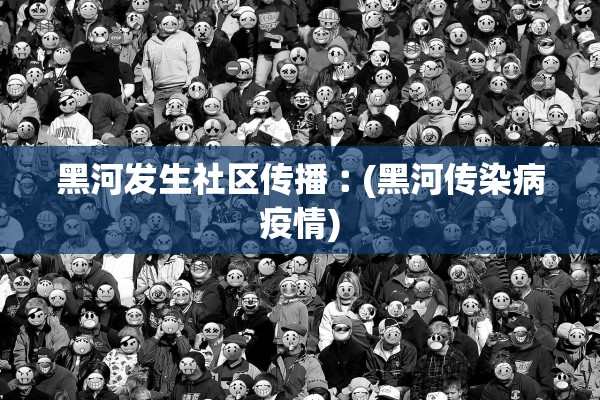 黑河发生社区传播︰(黑河传染病疫情)