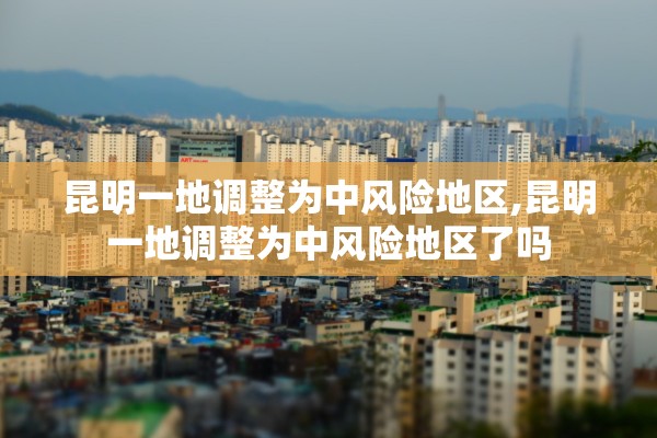 昆明一地调整为中风险地区,昆明一地调整为中风险地区了吗