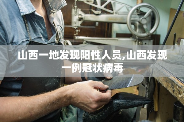 山西一地发现阳性人员,山西发现一例冠状病毒