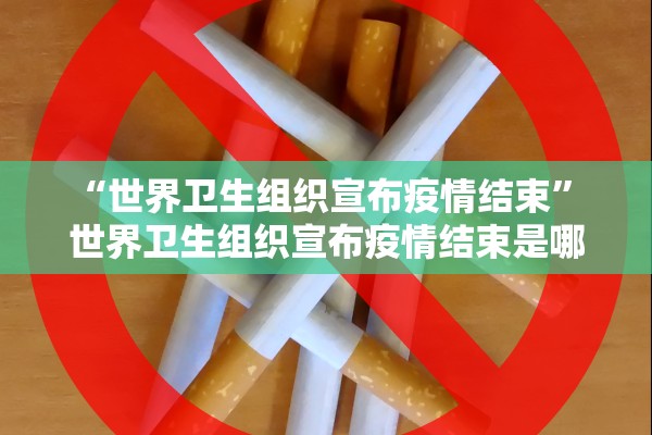 “世界卫生组织宣布疫情结束	” 世界卫生组织宣布疫情结束是哪一年？