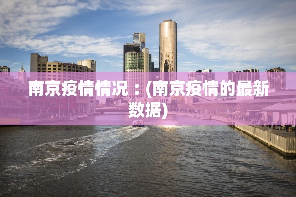 南京疫情情况︰(南京疫情的最新数据)