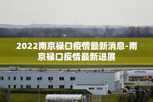 2022南京禄口疫情最新消息-南京禄口疫情最新进展