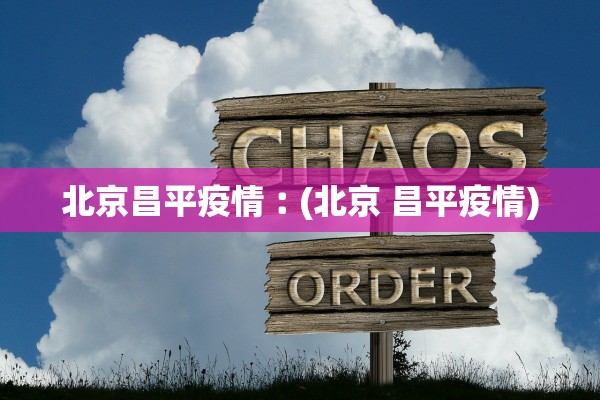 北京昌平疫情︰(北京 昌平疫情) 北京昌平疫情︰(北京 昌平疫情)