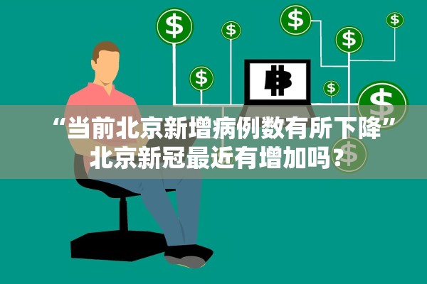 “当前北京新增病例数有所下降” 北京新冠最近有增加吗？