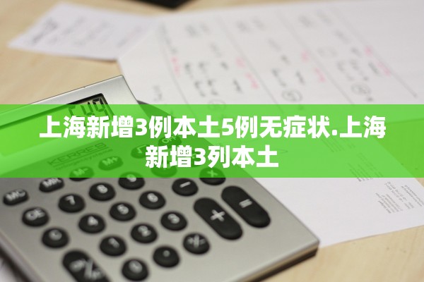 上海新增3例本土5例无症状.上海新增3列本土 上海新增3例本土5例无症状.上海新增3列本土