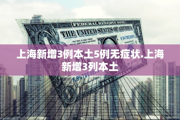 上海新增3例本土5例无症状.上海新增3列本土 上海新增3例本土5例无症状.上海新增3列本土