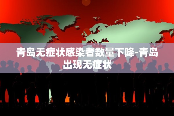 青岛无症状感染者数量下降-青岛出现无症状